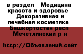  в раздел : Медицина, красота и здоровье » Декоративная и лечебная косметика . Башкортостан респ.,Мечетлинский р-н